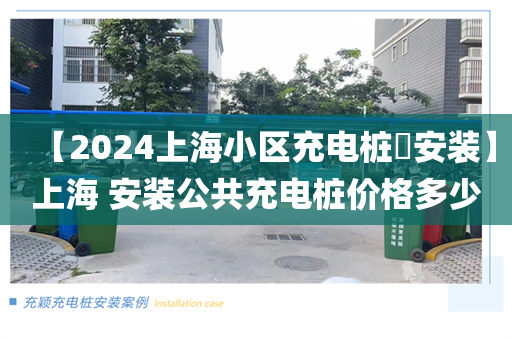 【2024上海小区充电桩​安装】上海 安装公共充电桩价格多少