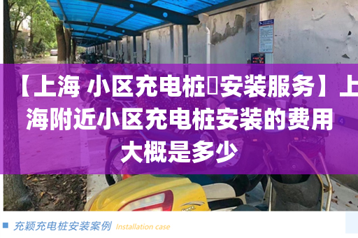 【上海 小区充电桩​安装服务】上海附近小区充电桩安装的费用大概是多少