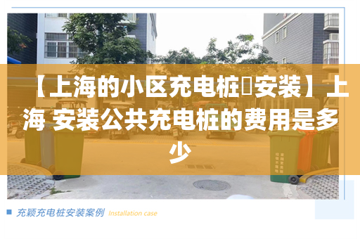 【上海的小区充电桩​安装】上海 安装公共充电桩的费用是多少