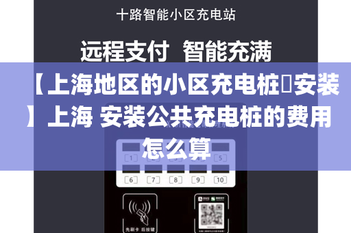 【上海地区的小区充电桩​安装】上海 安装公共充电桩的费用怎么算