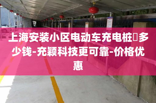 上海安装小区电动车充电桩​多少钱-充颖科技更可靠-价格优惠