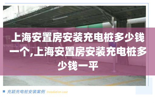 上海安置房安装充电桩多少钱一个,上海安置房安装充电桩多少钱一平