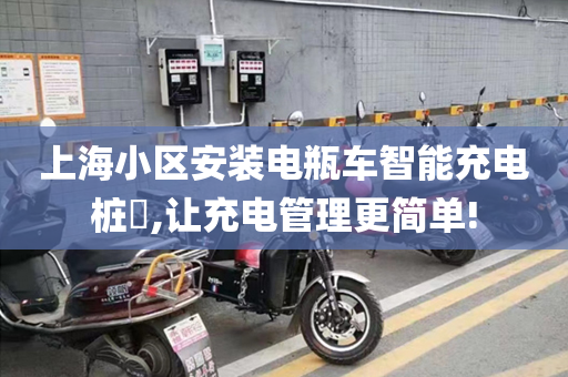 上海小区安装电瓶车智能充电桩​,让充电管理更简单!