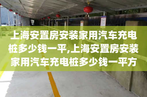 上海安置房安装家用汽车充电桩多少钱一平,上海安置房安装家用汽车充电桩多少钱一平方