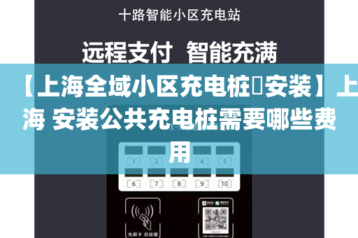 【上海全域小区充电桩​安装】上海 安装公共充电桩需要哪些费用