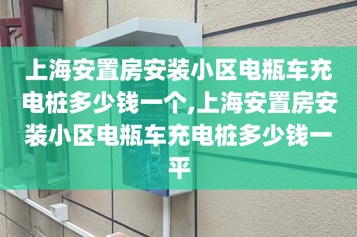 上海安置房安装小区电瓶车充电桩多少钱一个,上海安置房安装小区电瓶车充电桩多少钱一平