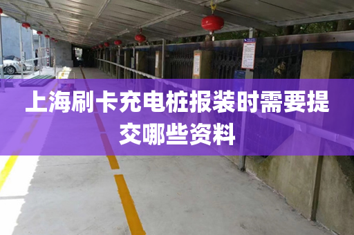 上海刷卡充电桩报装时需要提交哪些资料