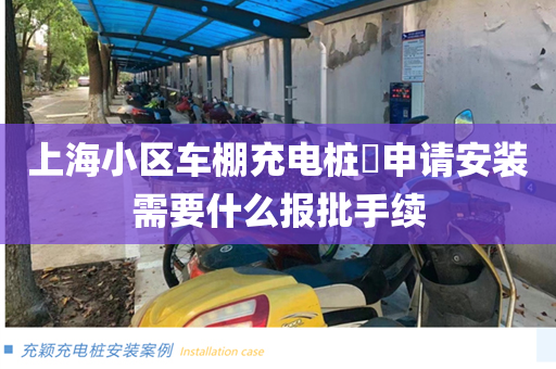 上海小区车棚充电桩​申请安装需要什么报批手续