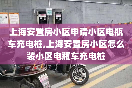 上海安置房小区申请小区电瓶车充电桩,上海安置房小区怎么装小区电瓶车充电桩