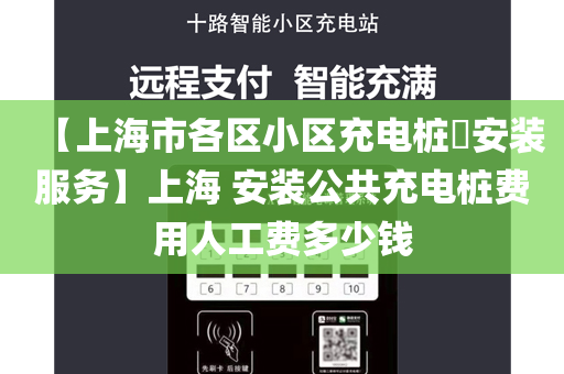 【上海市各区小区充电桩​安装服务】上海 安装公共充电桩费用人工费多少钱