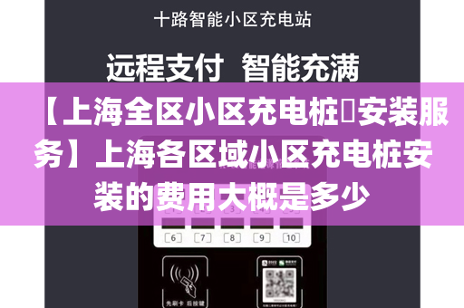 【上海全区小区充电桩​安装服务】上海各区域小区充电桩安装的费用大概是多少