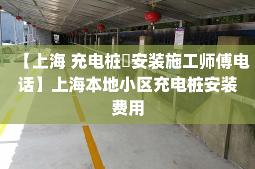 【上海 充电桩​安装施工师傅电话】上海本地小区充电桩安装费用