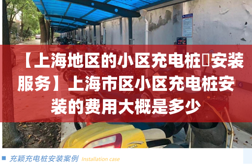 【上海地区的小区充电桩​安装服务】上海市区小区充电桩安装的费用大概是多少