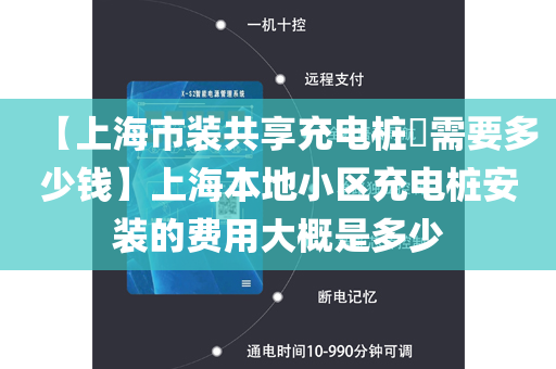 【上海市装共享充电桩​需要多少钱】上海本地小区充电桩安装的费用大概是多少