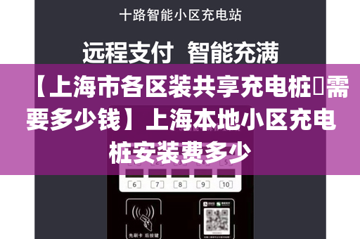 【上海市各区装共享充电桩​需要多少钱】上海本地小区充电桩安装费多少