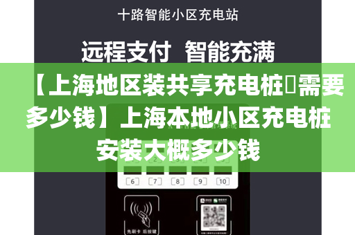 【上海地区装共享充电桩​需要多少钱】上海本地小区充电桩安装大概多少钱