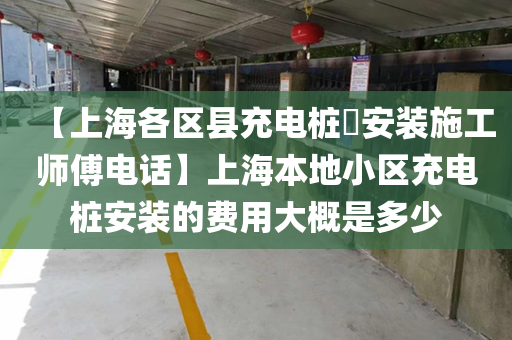 【上海各区县充电桩​安装施工师傅电话】上海本地小区充电桩安装的费用大概是多少