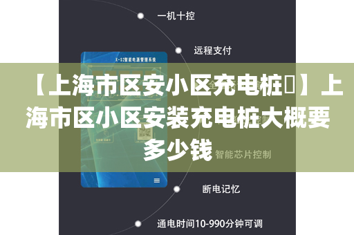 【上海市区安小区充电桩​】上海市区小区安装充电桩大概要多少钱