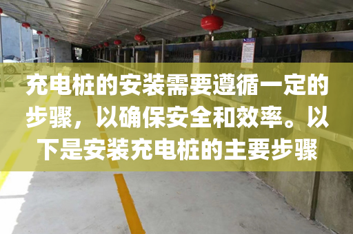 充电桩的安装需要遵循一定的步骤，以确保安全和效率。以下是安装充电桩的主要步骤