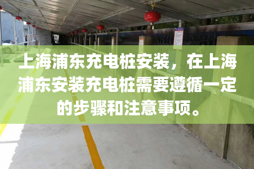 上海浦东充电桩安装，在上海浦东安装充电桩需要遵循一定的步骤和注意事项。
