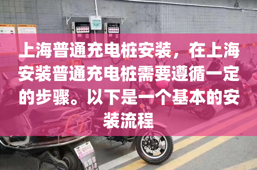 上海普通充电桩安装，在上海安装普通充电桩需要遵循一定的步骤。以下是一个基本的安装流程