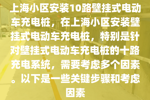 上海小区安装10路壁挂式电动车充电桩，在上海小区安装壁挂式电动车充电桩，特别是针对壁挂式电动车充电桩的十路充电系统，需要考虑多个因素。以下是一些关键步骤和考虑因素
