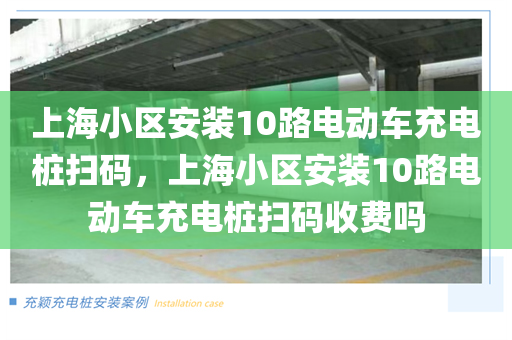 上海小区安装10路电动车充电桩扫码，上海小区安装10路电动车充电桩扫码收费吗