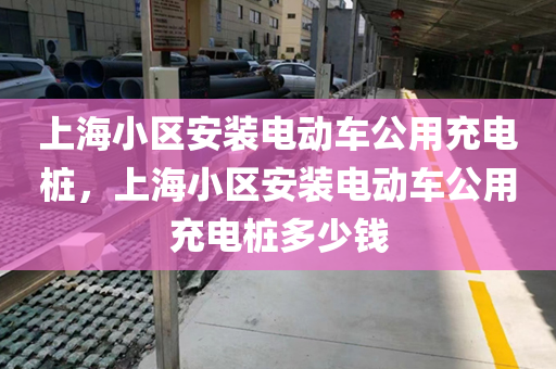 上海小区安装电动车公用充电桩，上海小区安装电动车公用充电桩多少钱