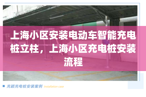 上海小区安装电动车智能充电桩立柱，上海小区充电桩安装流程