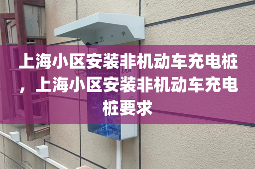 上海小区安装非机动车充电桩，上海小区安装非机动车充电桩要求