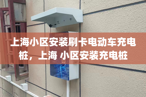 上海小区安装刷卡电动车充电桩，上海 小区安装充电桩