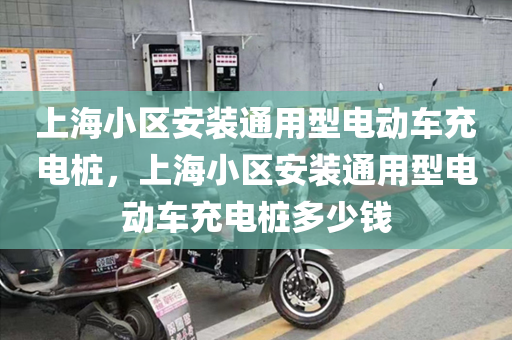 上海小区安装通用型电动车充电桩，上海小区安装通用型电动车充电桩多少钱
