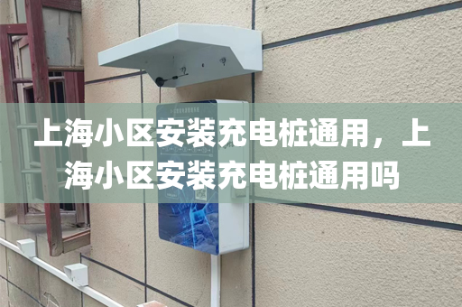 上海小区安装充电桩通用，上海小区安装充电桩通用吗