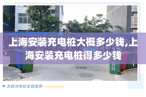 上海安装充电桩大概多少钱,上海安装充电桩得多少钱