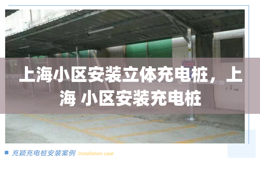 上海小区安装立体充电桩，上海 小区安装充电桩