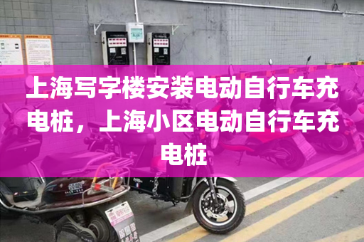 上海写字楼安装电动自行车充电桩，上海小区电动自行车充电桩