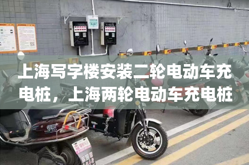 上海写字楼安装二轮电动车充电桩，上海两轮电动车充电桩