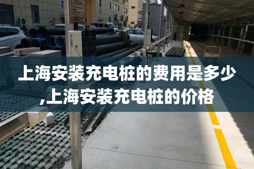 上海安装充电桩的费用是多少,上海安装充电桩的价格