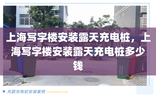 上海写字楼安装露天充电桩，上海写字楼安装露天充电桩多少钱