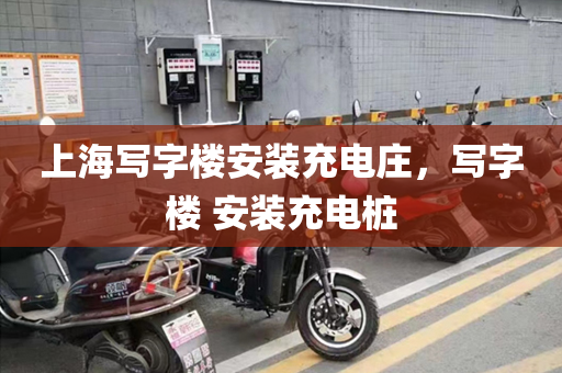 上海写字楼安装充电庄，写字楼 安装充电桩