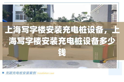 上海写字楼安装充电桩设备，上海写字楼安装充电桩设备多少钱