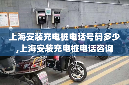 上海安装充电桩电话号码多少,上海安装充电桩电话咨询