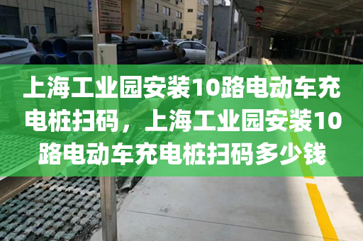 上海工业园安装10路电动车充电桩扫码，上海工业园安装10路电动车充电桩扫码多少钱