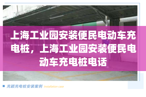 上海工业园安装便民电动车充电桩，上海工业园安装便民电动车充电桩电话