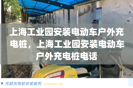 上海工业园安装电动车户外充电桩，上海工业园安装电动车户外充电桩电话