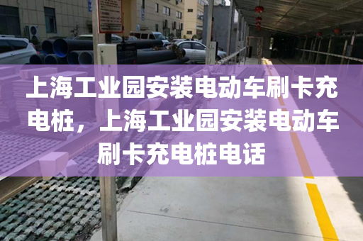 上海工业园安装电动车刷卡充电桩，上海工业园安装电动车刷卡充电桩电话