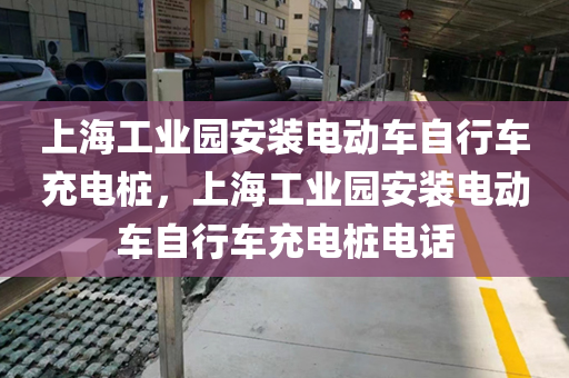 上海工业园安装电动车自行车充电桩，上海工业园安装电动车自行车充电桩电话