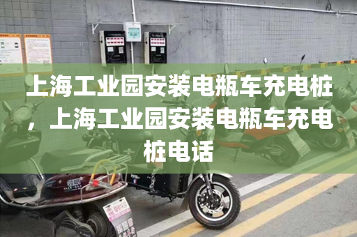 上海工业园安装电瓶车充电桩，上海工业园安装电瓶车充电桩电话