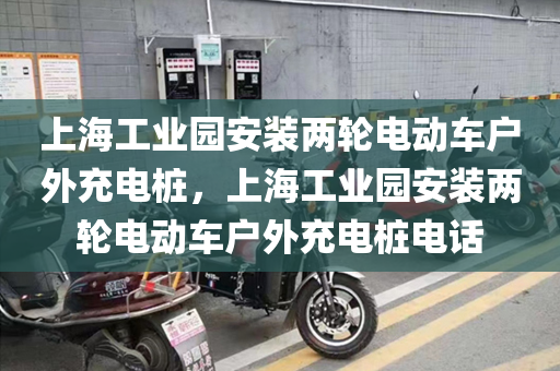 上海工业园安装两轮电动车户外充电桩，上海工业园安装两轮电动车户外充电桩电话
