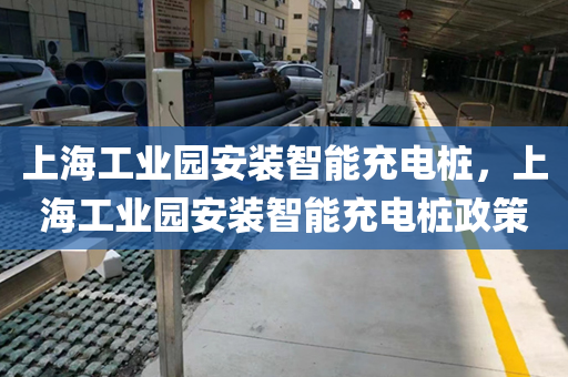 上海工业园安装智能充电桩，上海工业园安装智能充电桩政策